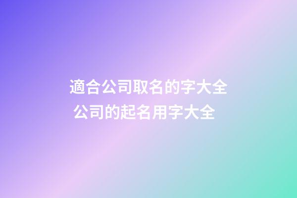 適合公司取名的字大全 公司的起名用字大全-第1張-公司起名-玄機派